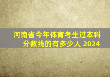 河南省今年体育考生过本科分数线的有多少人 2024